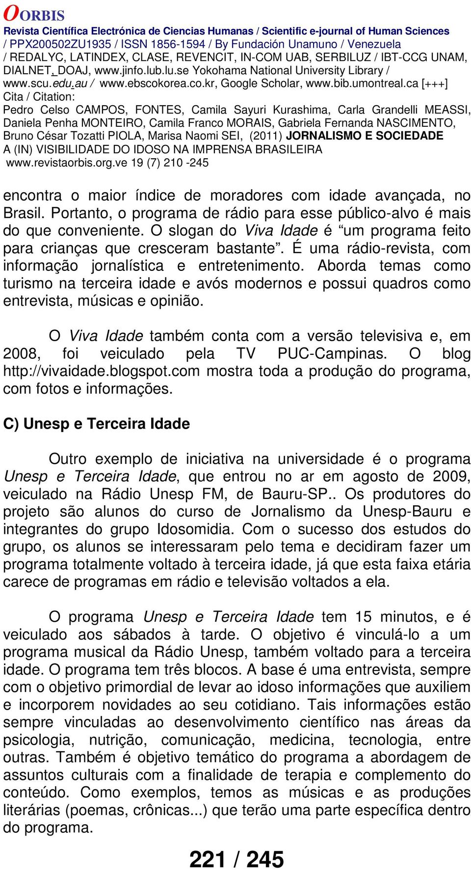 Aborda temas como turismo na terceira idade e avós modernos e possui quadros como entrevista, músicas e opinião.