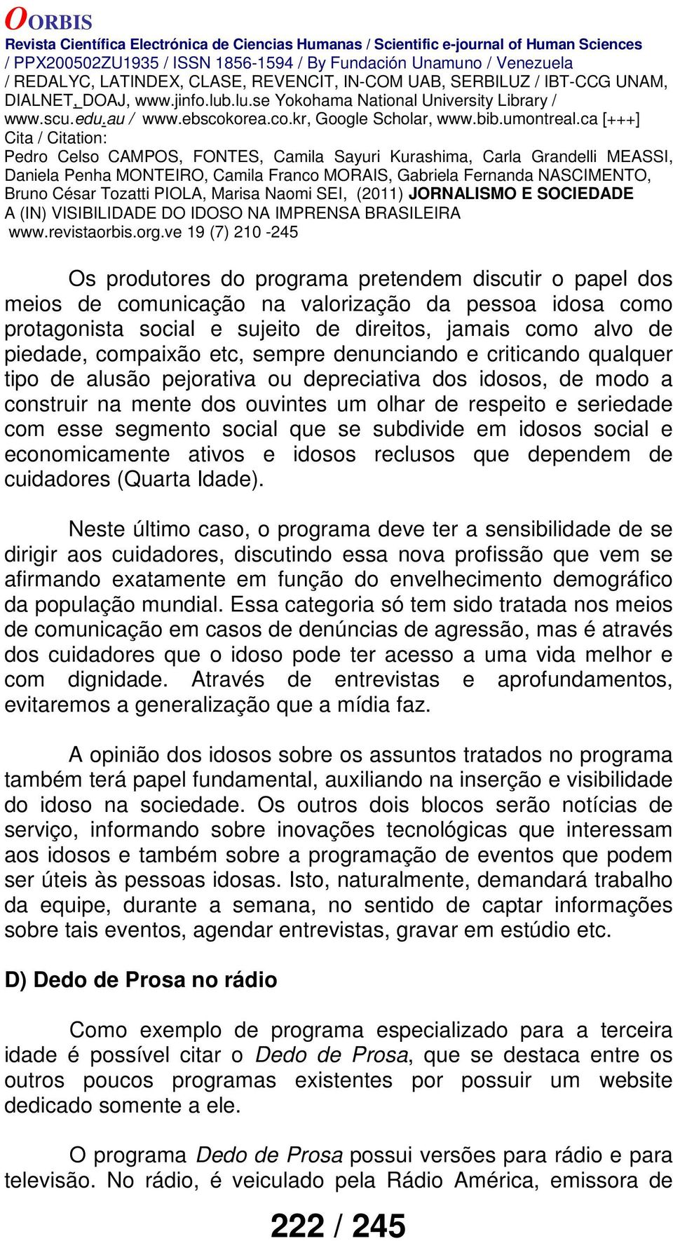 que se subdivide em idosos social e economicamente ativos e idosos reclusos que dependem de cuidadores (Quarta Idade).