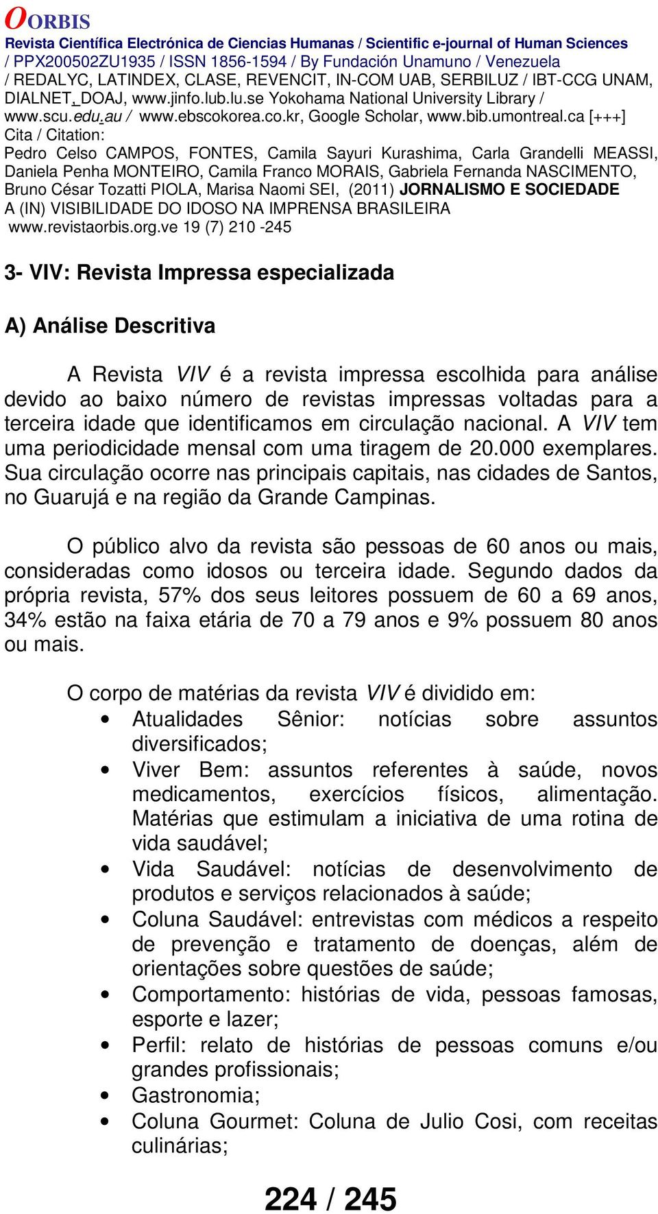 Sua circulação ocorre nas principais capitais, nas cidades de Santos, no Guarujá e na região da Grande Campinas.