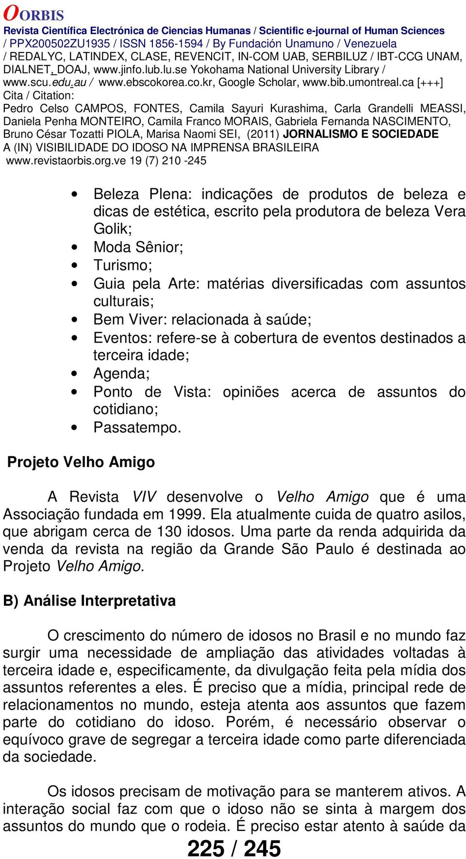 Projeto Velho Amigo A Revista VIV desenvolve o Velho Amigo que é uma Associação fundada em 1999. Ela atualmente cuida de quatro asilos, que abrigam cerca de 130 idosos.