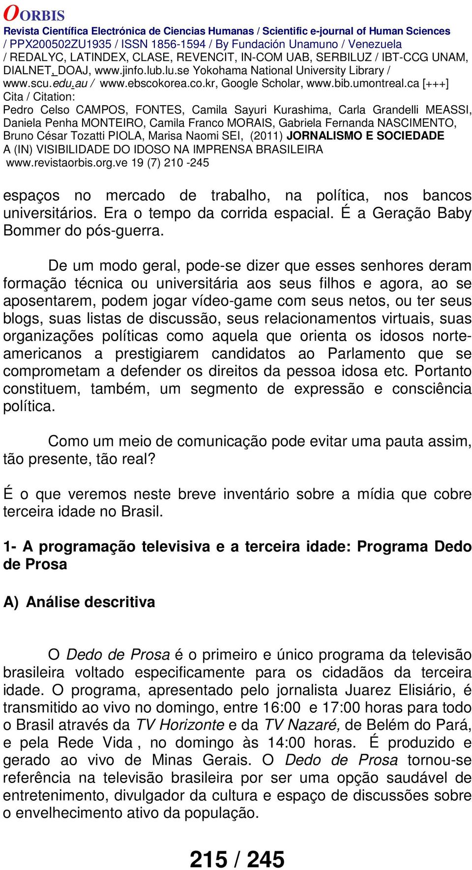 listas de discussão, seus relacionamentos virtuais, suas organizações políticas como aquela que orienta os idosos norteamericanos a prestigiarem candidatos ao Parlamento que se comprometam a defender