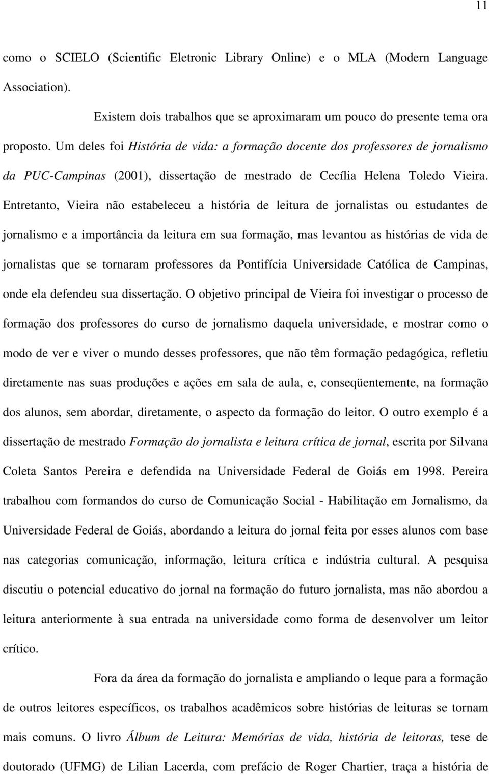 Entretanto, Vieira não estabeleceu a história de leitura de jornalistas ou estudantes de jornalismo e a importância da leitura em sua formação, mas levantou as histórias de vida de jornalistas que se