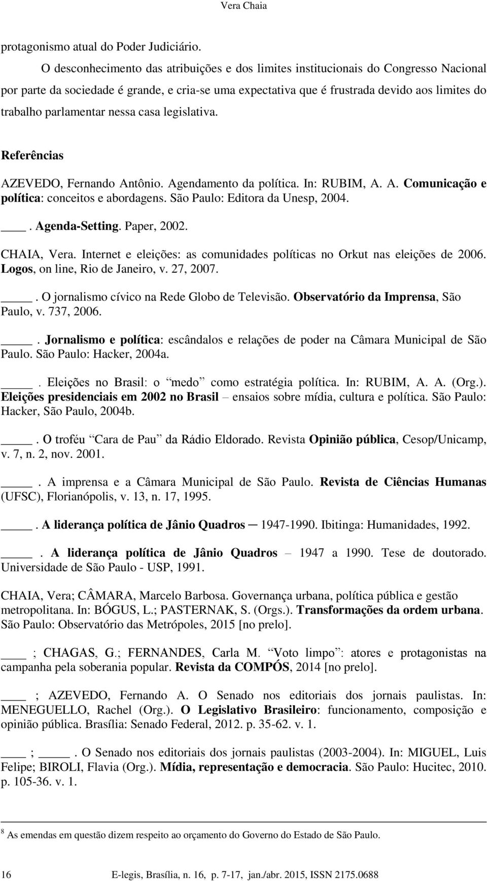 parlamentar nessa casa legislativa. Referências AZEVEDO, Fernando Antônio. Agendamento da política. In: RUBIM, A. A. Comunicação e política: conceitos e abordagens. São Paulo: Editora da Unesp, 2004.