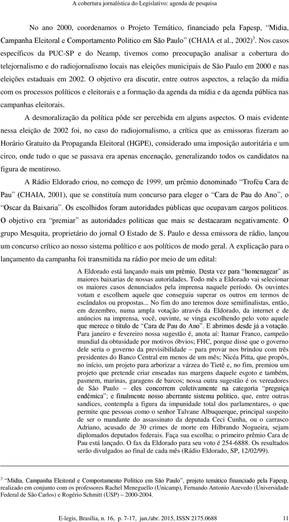 Nos casos específicos da PUC-SP e do Neamp, tivemos como preocupação analisar a cobertura do telejornalismo e do radiojornalismo locais nas eleições municipais de São Paulo em 2000 e nas eleições