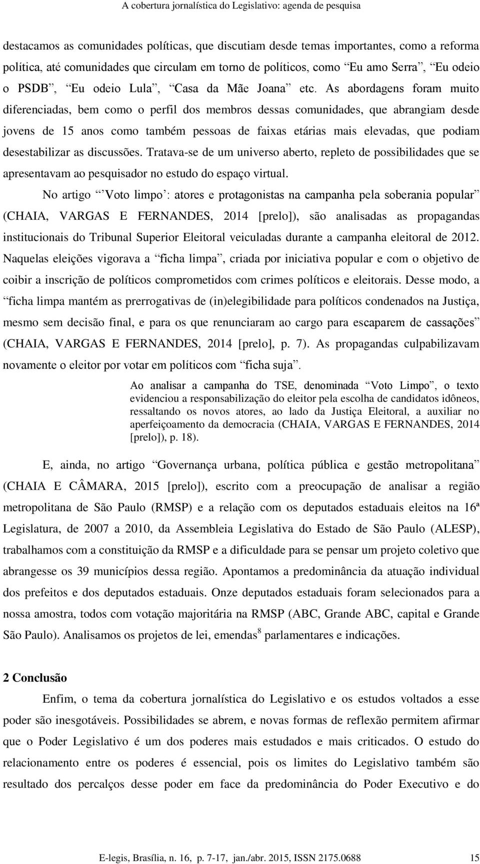 As abordagens foram muito diferenciadas, bem como o perfil dos membros dessas comunidades, que abrangiam desde jovens de 15 anos como também pessoas de faixas etárias mais elevadas, que podiam