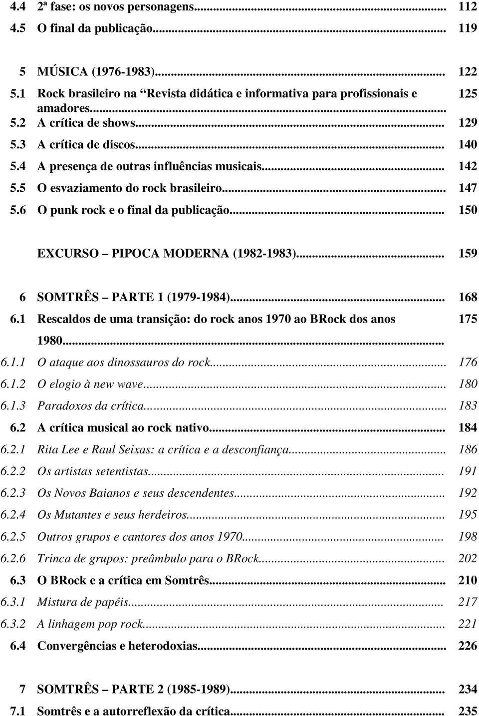 .. 150 EXCURSO PIPOCA MODERNA (1982-1983)... 159 6 SOMTRÊS PARTE 1 (1979-1984)... 168 6.1 Rescaldos de uma transição: do rock anos 1970 ao BRock dos anos 175 1980... 6.1.1 O ataque aos dinossauros do rock.