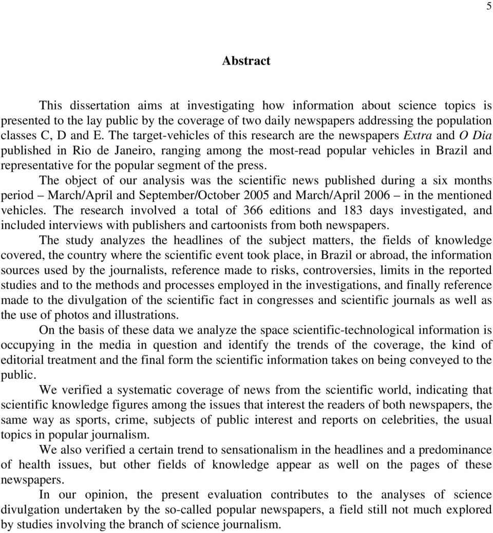 The target-vehicles of this research are the newspapers Extra and O Dia published in Rio de Janeiro, ranging among the most-read popular vehicles in Brazil and representative for the popular segment