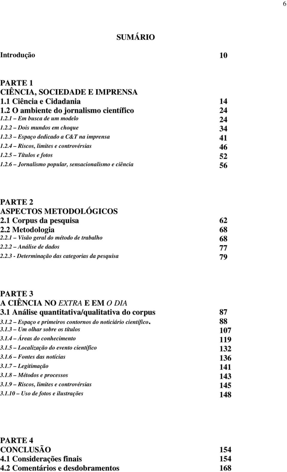 2.2 Análise de dados 77 2.2.3 - Determinação das categorias da pesquisa 79 PARTE 3 A CIÊNCIA NO EXTRA E EM O DIA 3.1 Análise quantitativa/qualitativa do corpus 87 3.1.2 Espaço e primeiros contornos do noticiário científico.