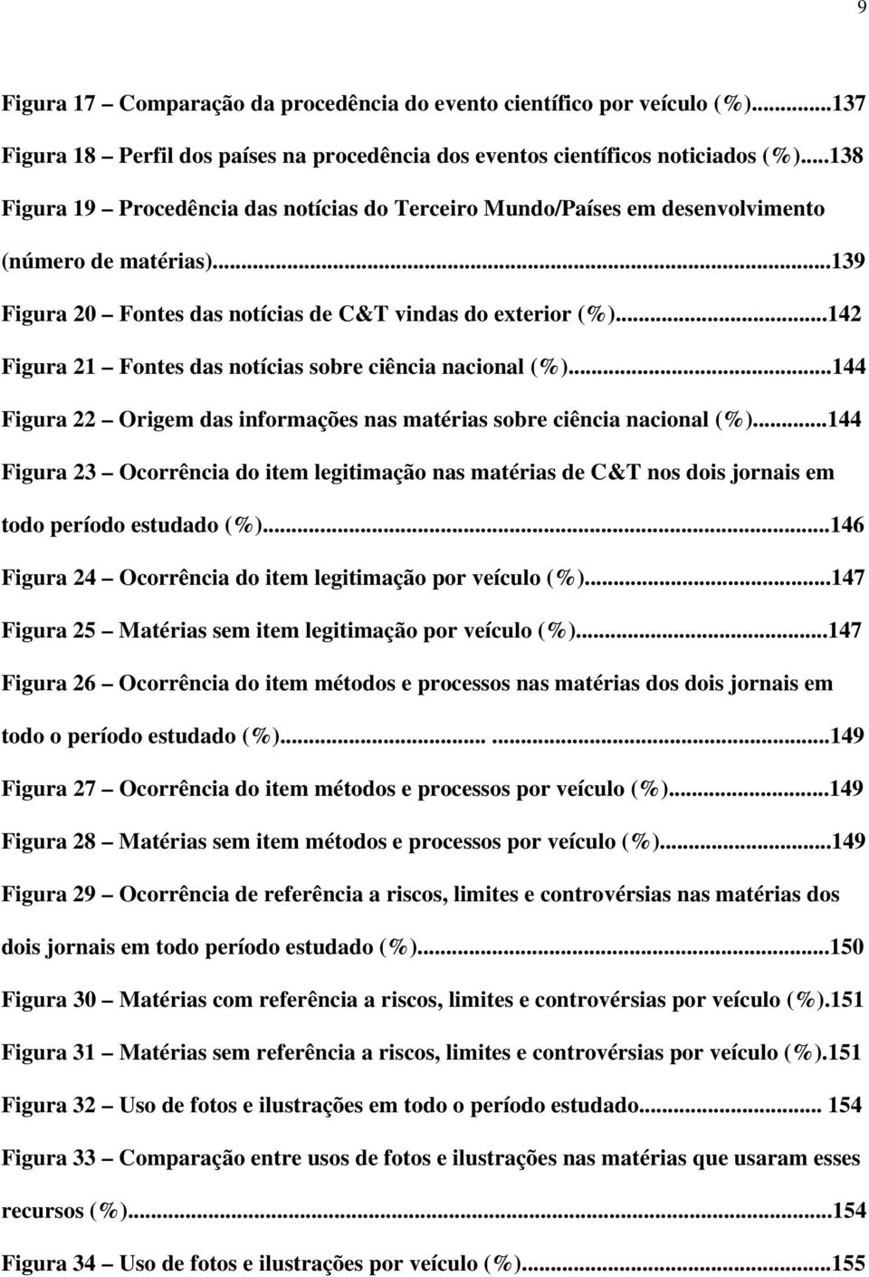 ..142 Figura 21 Fontes das notícias sobre ciência nacional (%)...144 Figura 22 Origem das informações nas matérias sobre ciência nacional (%).