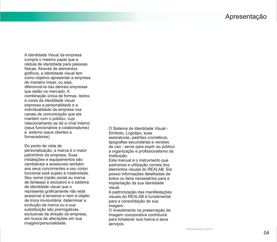 A combinação única de formas, textos e cores da identidade visual expressa a personalidade e a individualidade da empresa nos canais de comunicação que ela mantém com o público, cujo relacionamento