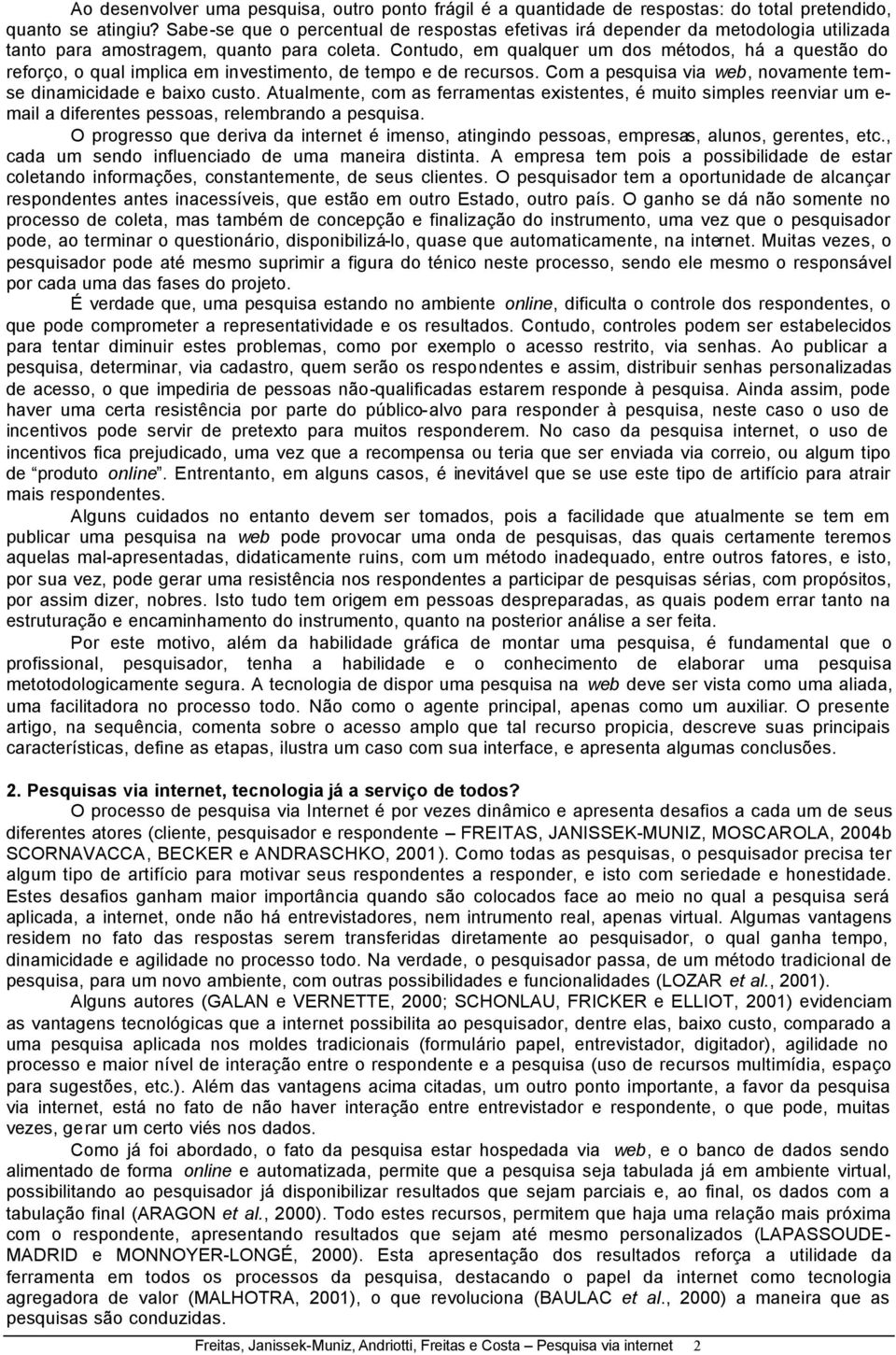 Contudo, em qualquer um dos métodos, há a questão do reforço, o qual implica em investimento, de tempo e de recursos. Com a pesquisa via web, novamente temse dinamicidade e baixo custo.