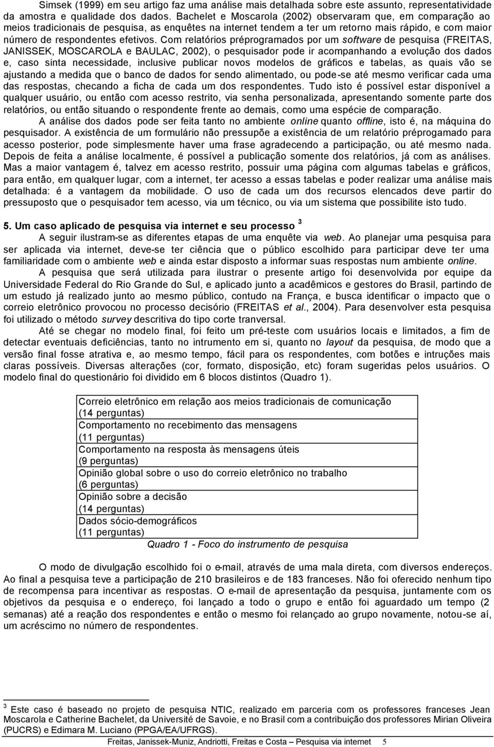 Com relatórios préprogramados por um software de pesquisa (FREITAS, JANISSEK, MOSCAROLA e BAULAC, 2002), o pesquisador pode ir acompanhando a evolução dos dados e, caso sinta necessidade, inclusive