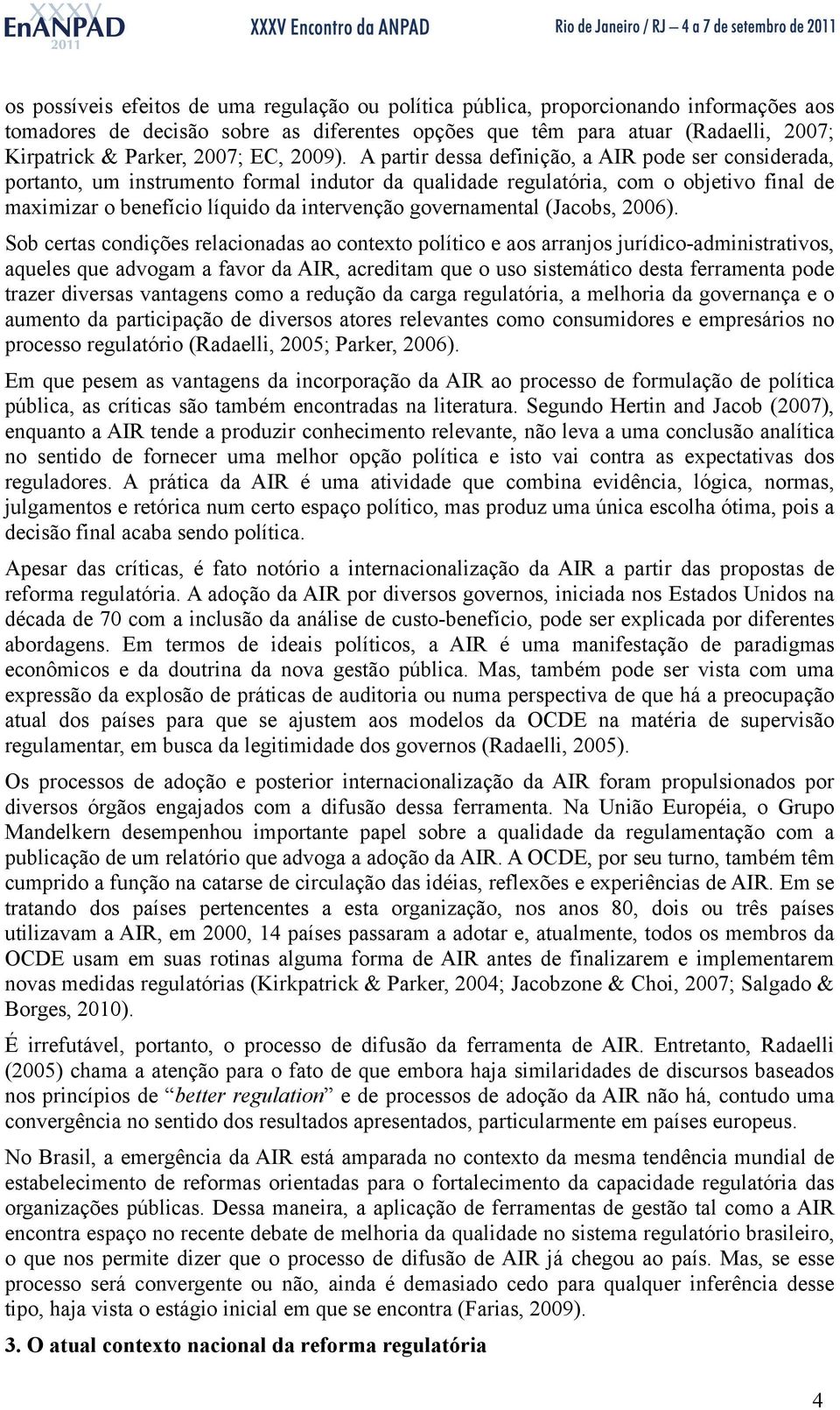 A partir dessa definição, a AIR pode ser considerada, portanto, um instrumento formal indutor da qualidade regulatória, com o objetivo final de maximizar o benefício líquido da intervenção