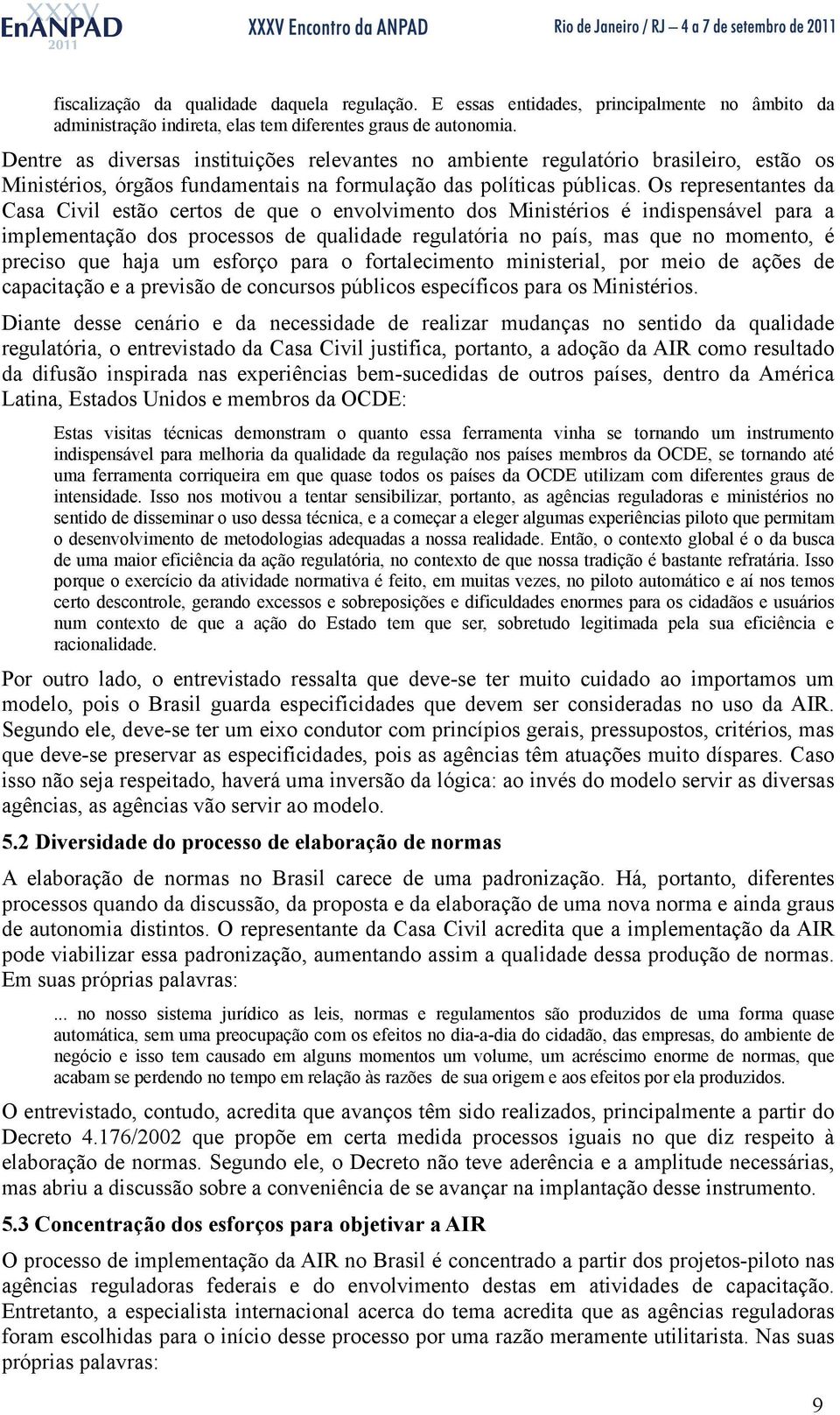 Os representantes da Casa Civil estão certos de que o envolvimento dos Ministérios é indispensável para a implementação dos processos de qualidade regulatória no país, mas que no momento, é preciso