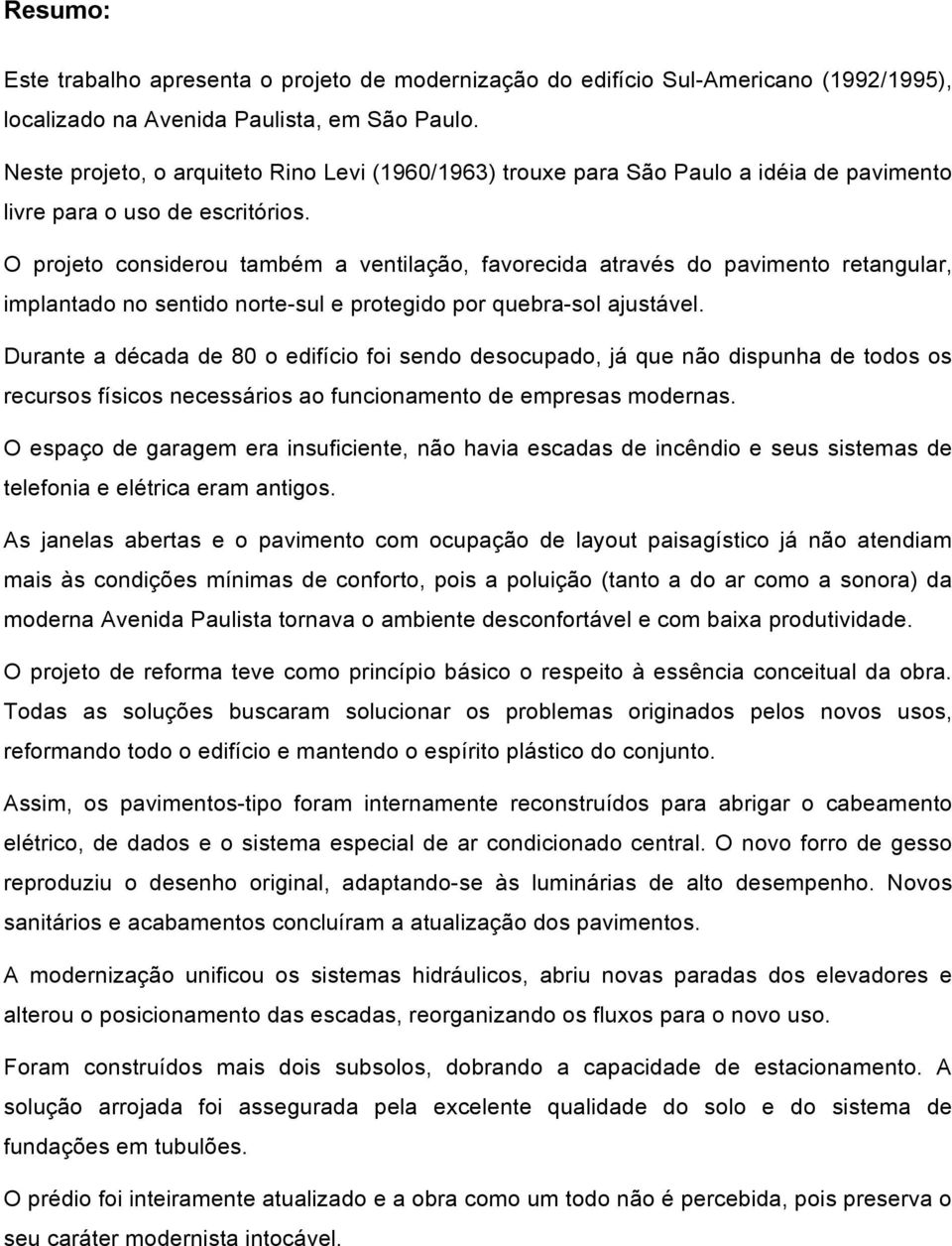 O projeto considerou também a ventilação, favorecida através do pavimento retangular, implantado no sentido norte-sul e protegido por quebra-sol ajustável.