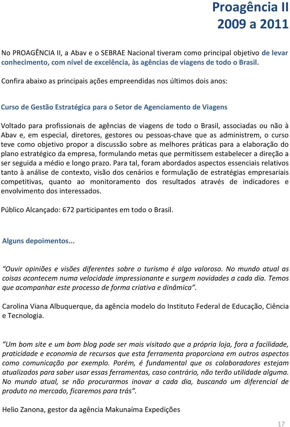 Brasil, associadas ou não à Abav e, em especial, diretores, gestores ou pessoas-chave que as administrem, o curso teve como objetivo propor a discussão sobre as melhores práticas para a elaboração do