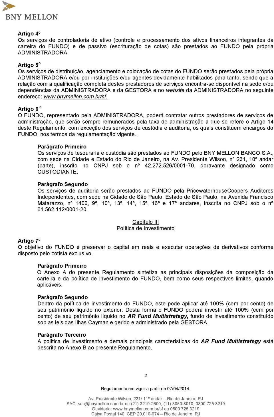 Artigo 5 o Os serviços de distribuição, agenciamento e colocação de cotas do FUNDO serão prestados pela própria ADMINISTRADORA e/ou por instituições e/ou agentes devidamente habilitados para tanto,