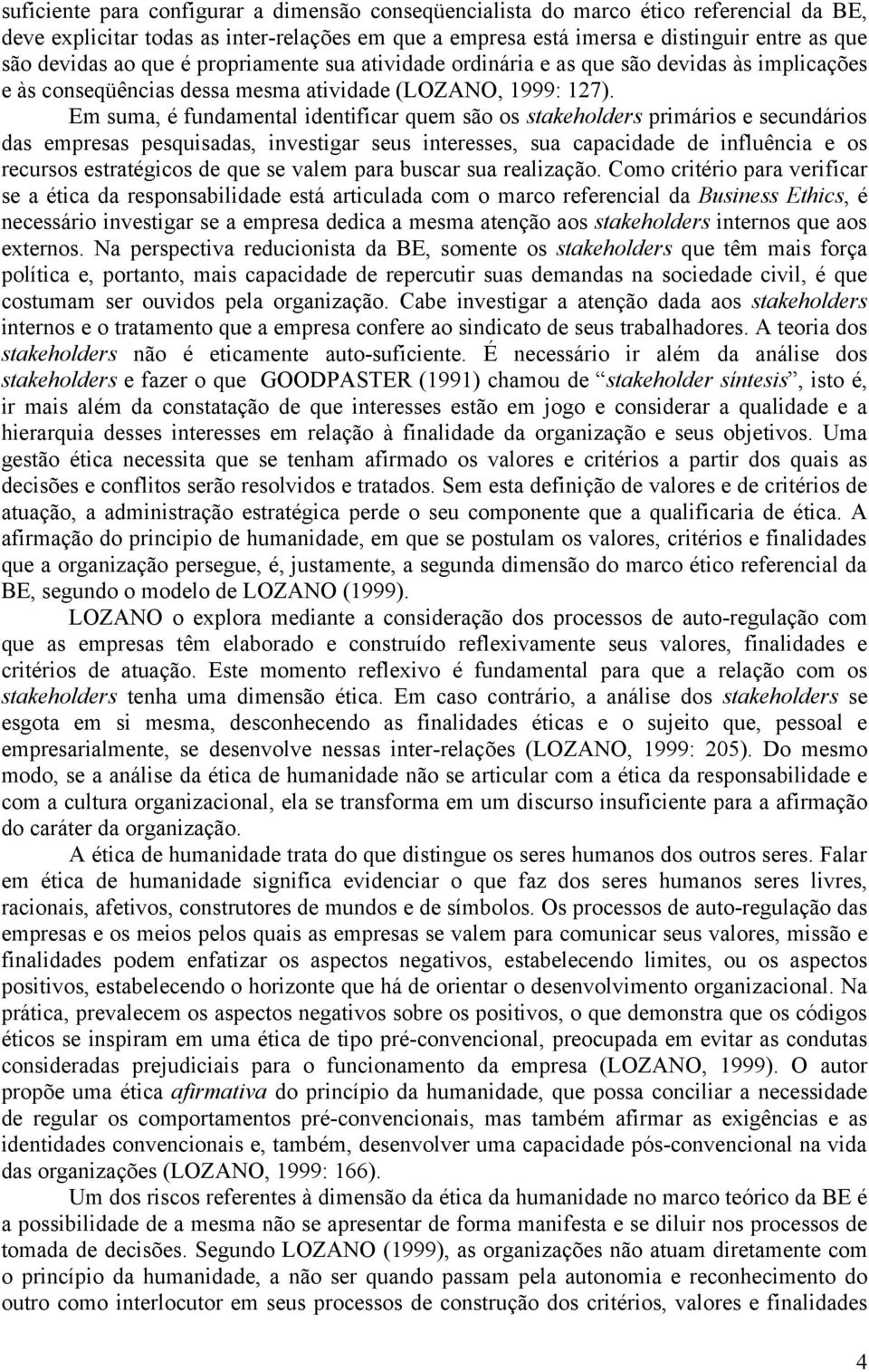 Em suma, é fundamental identificar quem são os stakeholders primários e secundários das empresas pesquisadas, investigar seus interesses, sua capacidade de influência e os recursos estratégicos de