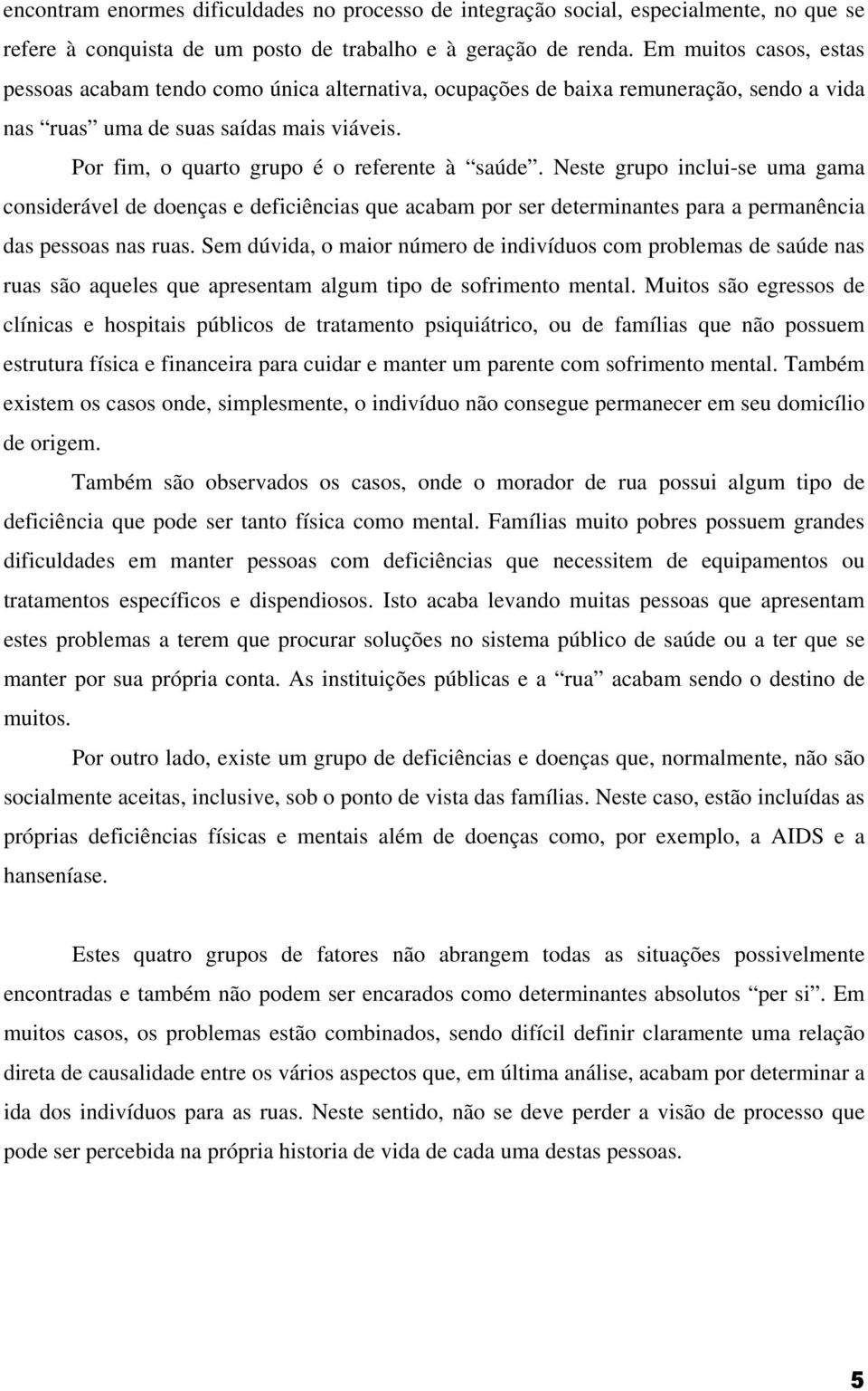 Por fim, o quarto grupo é o referente à saúde. Neste grupo inclui-se uma gama considerável de doenças e deficiências que acabam por ser determinantes para a permanência das pessoas nas ruas.