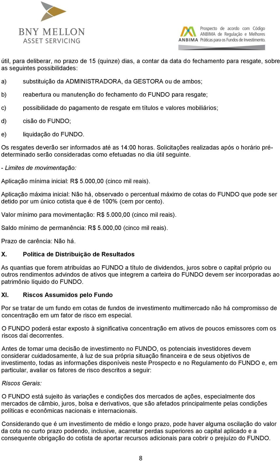 Os resgates deverão ser informados até as 14:00 horas. Solicitações realizadas após o horário prédeterminado serão consideradas como efetuadas no dia útil seguinte.