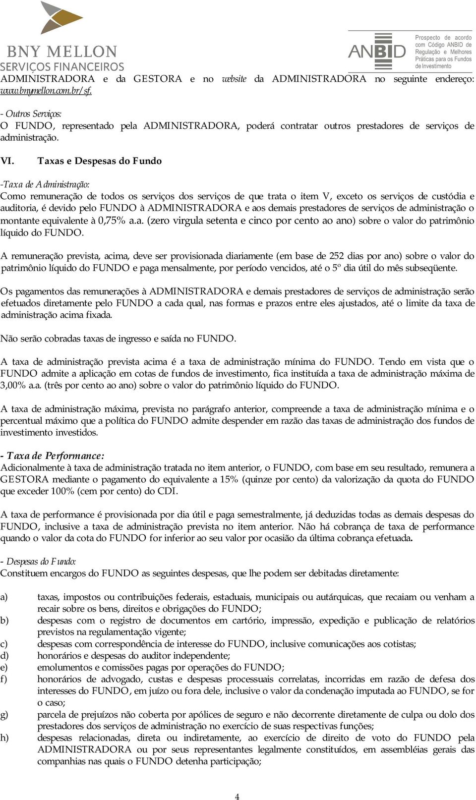 Taxas e Despesas do Fundo -Taxa de Administração: Como remuneração de todos os serviços dos serviços de que trata o item V, exceto os serviços de custódia e auditoria, é devido pelo FUNDO à