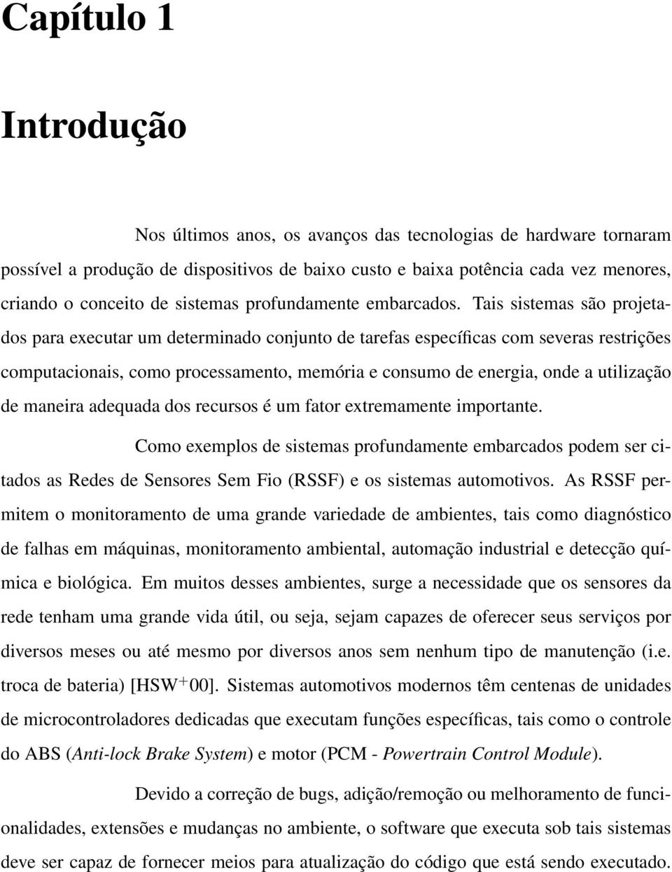 Tais sistemas são projetados para executar um determinado conjunto de tarefas específicas com severas restrições computacionais, como processamento, memória e consumo de energia, onde a utilização de