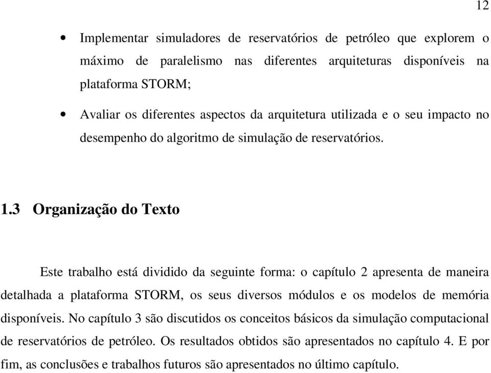 3 Organização do Texto Este trabalho está dividido da seguinte forma: o capítulo 2 apresenta de maneira detalhada a plataforma STORM, os seus diversos módulos e os modelos de