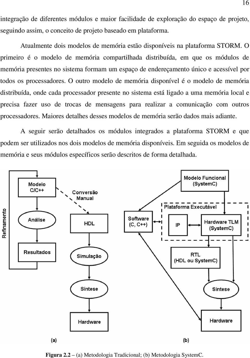 O primeiro é o modelo de memória compartilhada distribuída, em que os módulos de memória presentes no sistema formam um espaço de endereçamento único e acessível por todos os processadores.