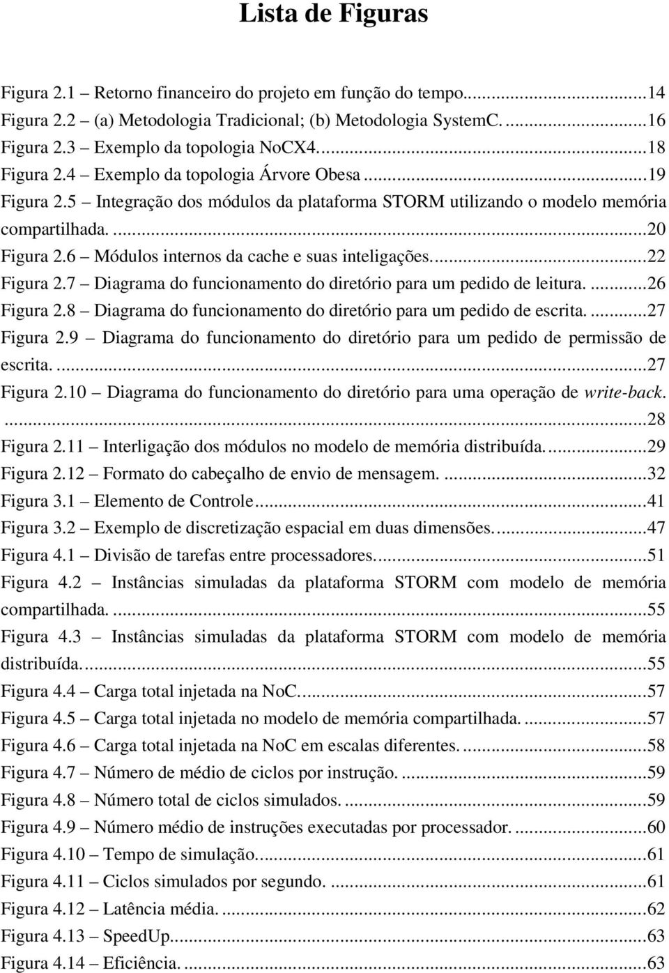 6 Módulos internos da cache e suas inteligações.... 22 Figura 2.7 Diagrama do funcionamento do diretório para um pedido de leitura.... 26 Figura 2.