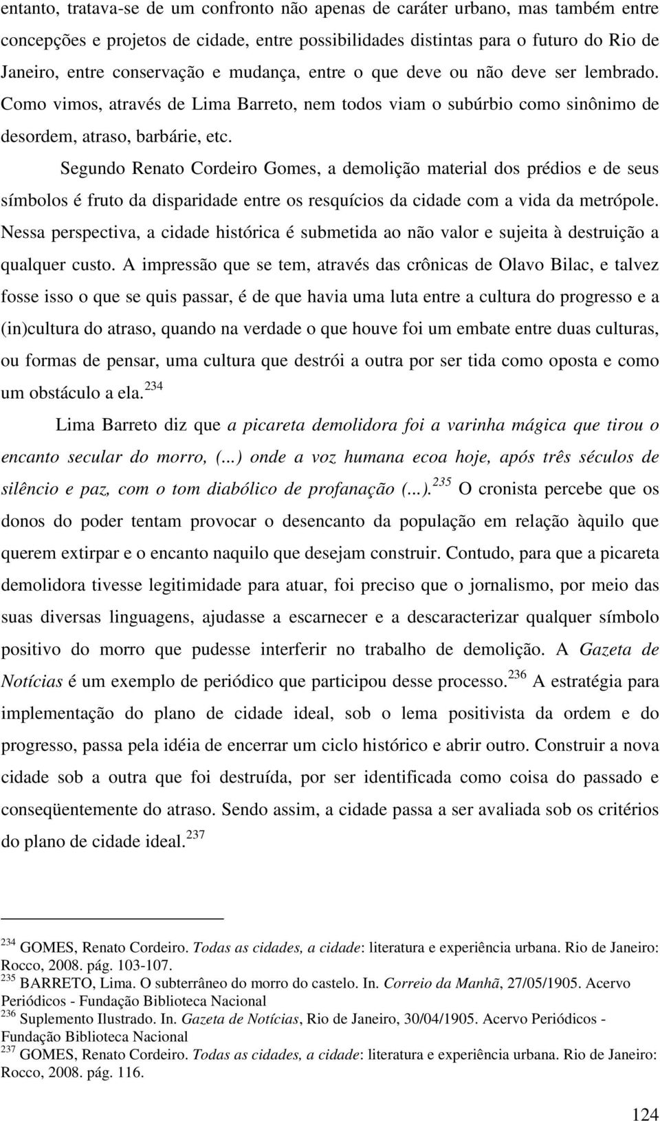 Segundo Renato Cordeiro Gomes, a demolição material dos prédios e de seus símbolos é fruto da disparidade entre os resquícios da cidade com a vida da metrópole.