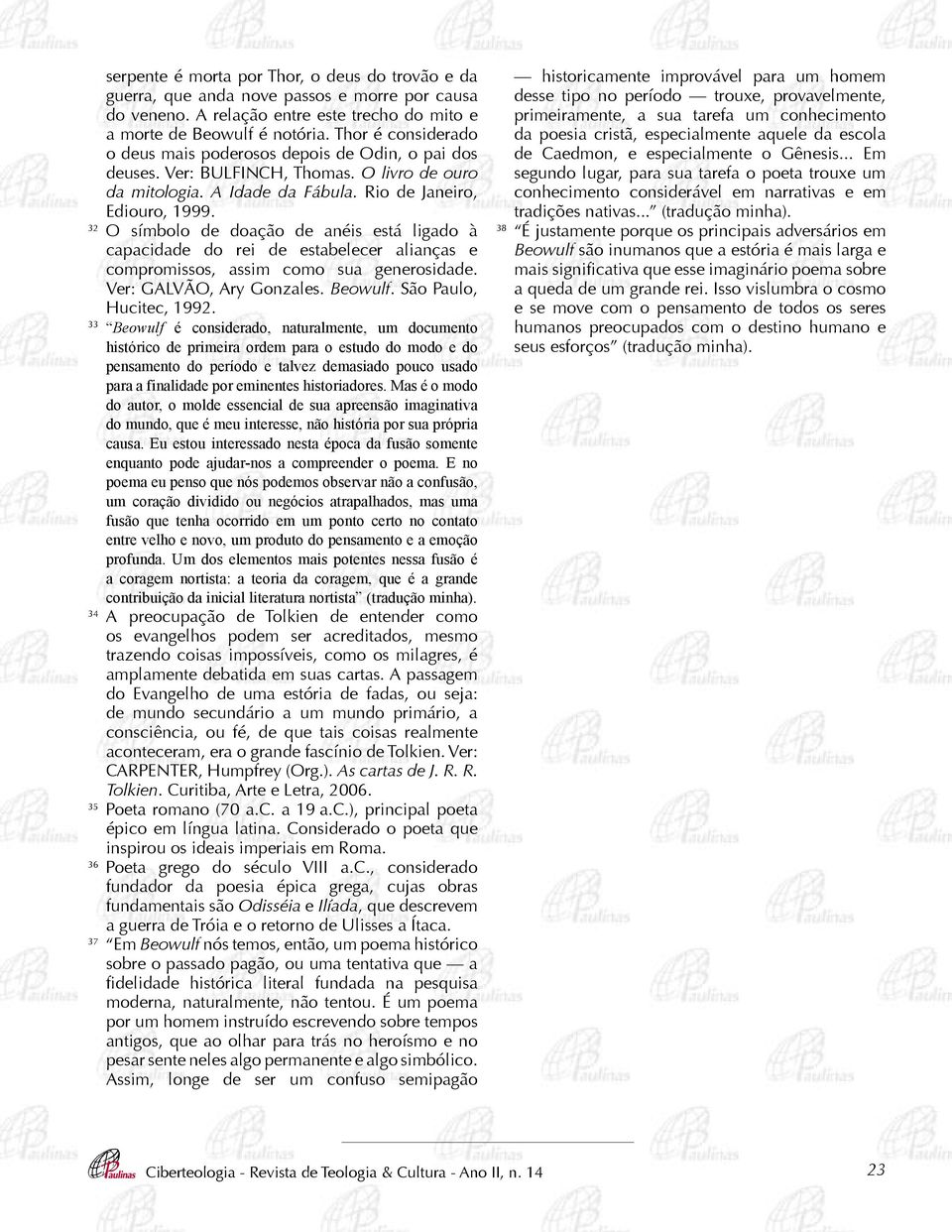 32 O símbolo de doação de anéis está ligado à capacidade do rei de estabelecer alianças e compromissos, assim como sua generosidade. Ver: GALVÃO, Ary Gonzales. Beowulf. São Paulo, Hucitec, 1992.