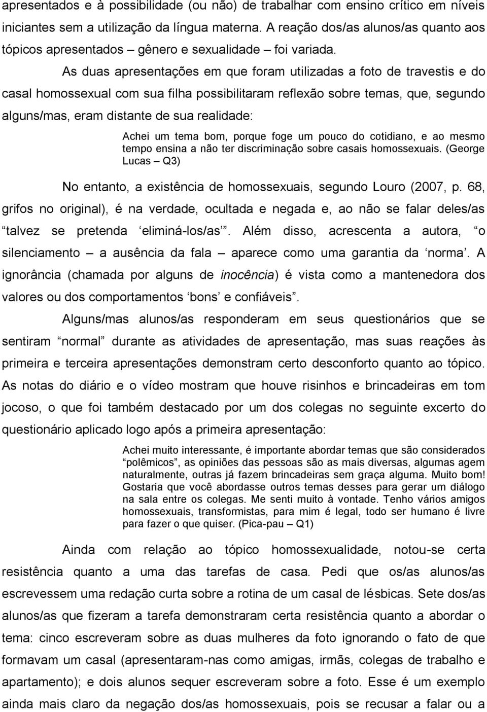 As duas apresentações em que foram utilizadas a foto de travestis e do casal homossexual com sua filha possibilitaram reflexão sobre temas, que, segundo alguns/mas, eram distante de sua realidade: