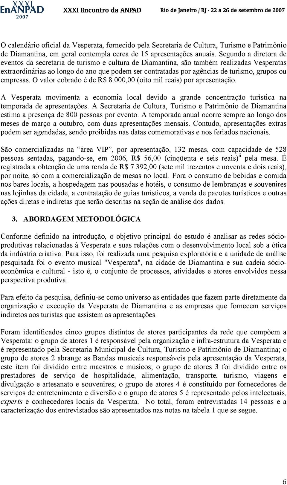 grupos ou empresas. O valor cobrado é de R$ 8.000,00 (oito mil reais) por apresentação. A Vesperata movimenta a economia local devido a grande concentração turística na temporada de apresentações.