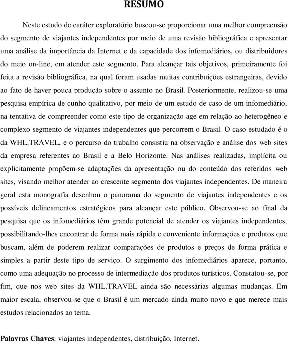 Para alcançar tais objetivos, primeiramente foi feita a revisão bibliográfica, na qual foram usadas muitas contribuições estrangeiras, devido ao fato de haver pouca produção sobre o assunto no Brasil.