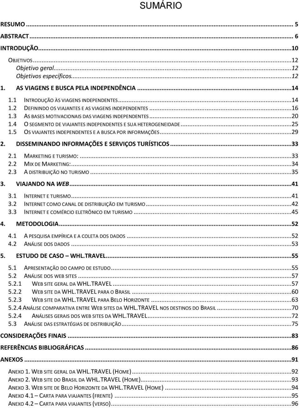 5 OS VIAJANTES INDEPENDENTES E A BUSCA POR INFORMAÇÕES...29 2. DISSEMINANDO INFORMAÇÕES E SERVIÇOS TURÍSTICOS...33 2.1 MARKETING E TURISMO:...33 2.2 MIX DE MARKETING:...34 2.