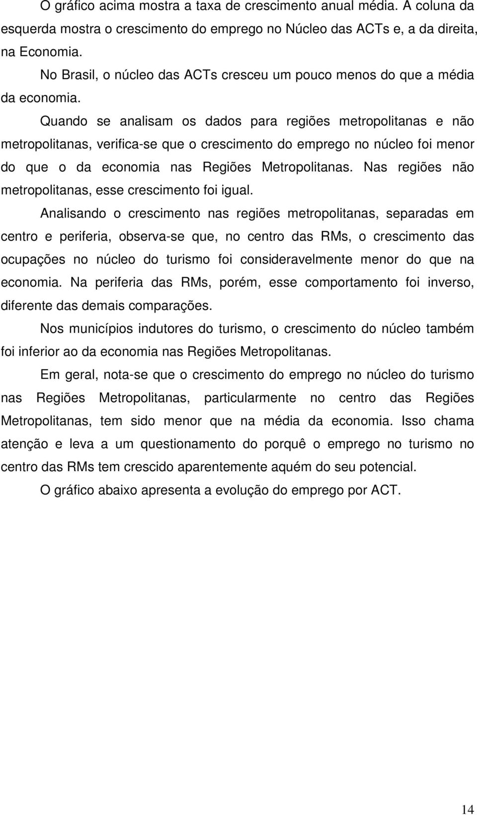 Quando se analisam os dados para regiões metropolitanas e não metropolitanas, verifica-se que o crescimento do emprego no núcleo foi menor do que o da economia nas Regiões Metropolitanas.