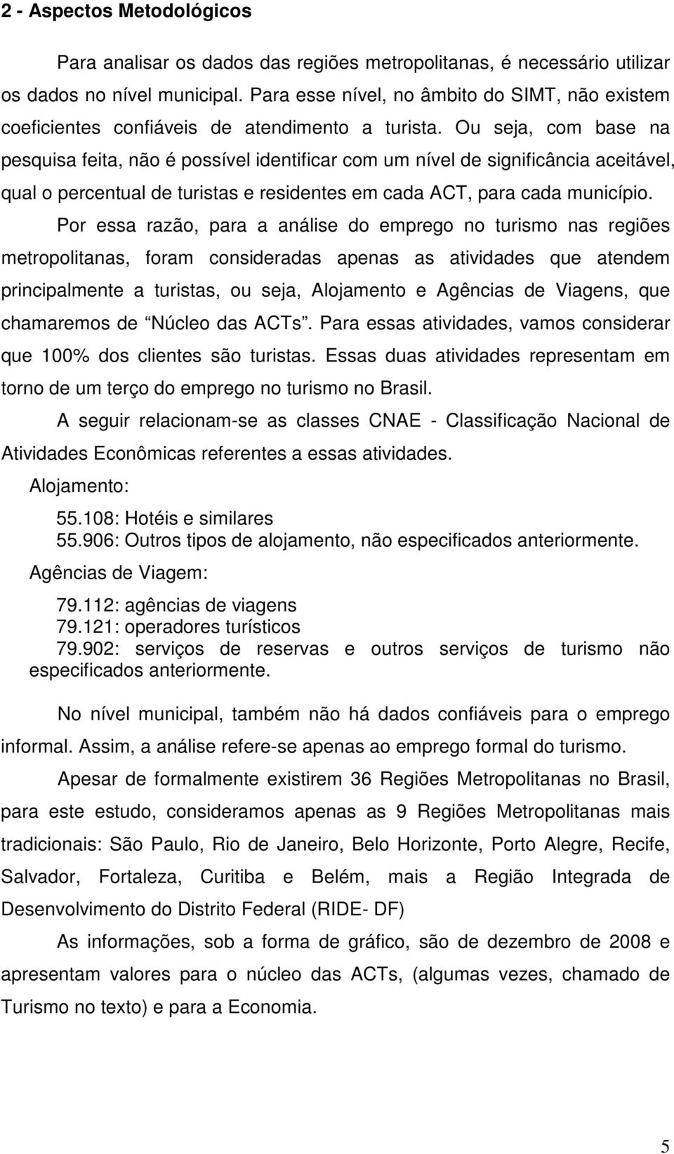 Ou seja, com base na pesquisa feita, não é possível identificar com um nível de significância aceitável, qual o percentual de turistas e residentes em cada ACT, para cada município.