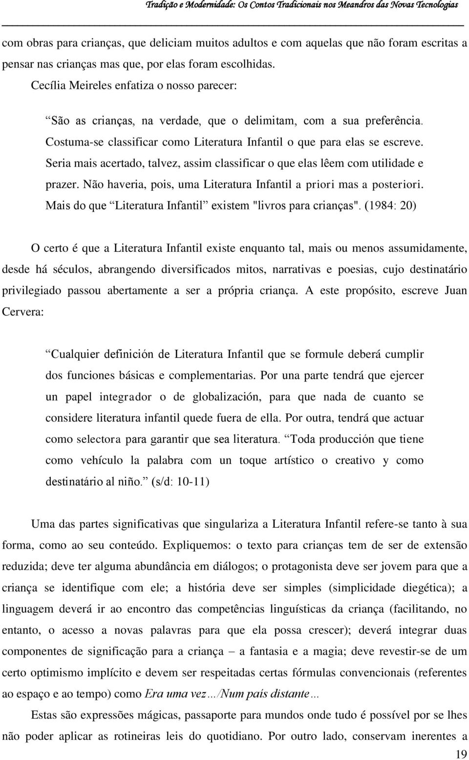 Seria mais acertado, talvez, assim classificar o que elas lêem com utilidade e prazer. Não haveria, pois, uma Literatura Infantil a priori mas a posteriori.