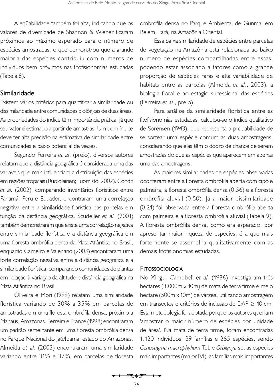 Similaridade Existem vários critérios para quantificar a similaridade ou dissimilaridade entre comunidades biológicas de duas áreas.