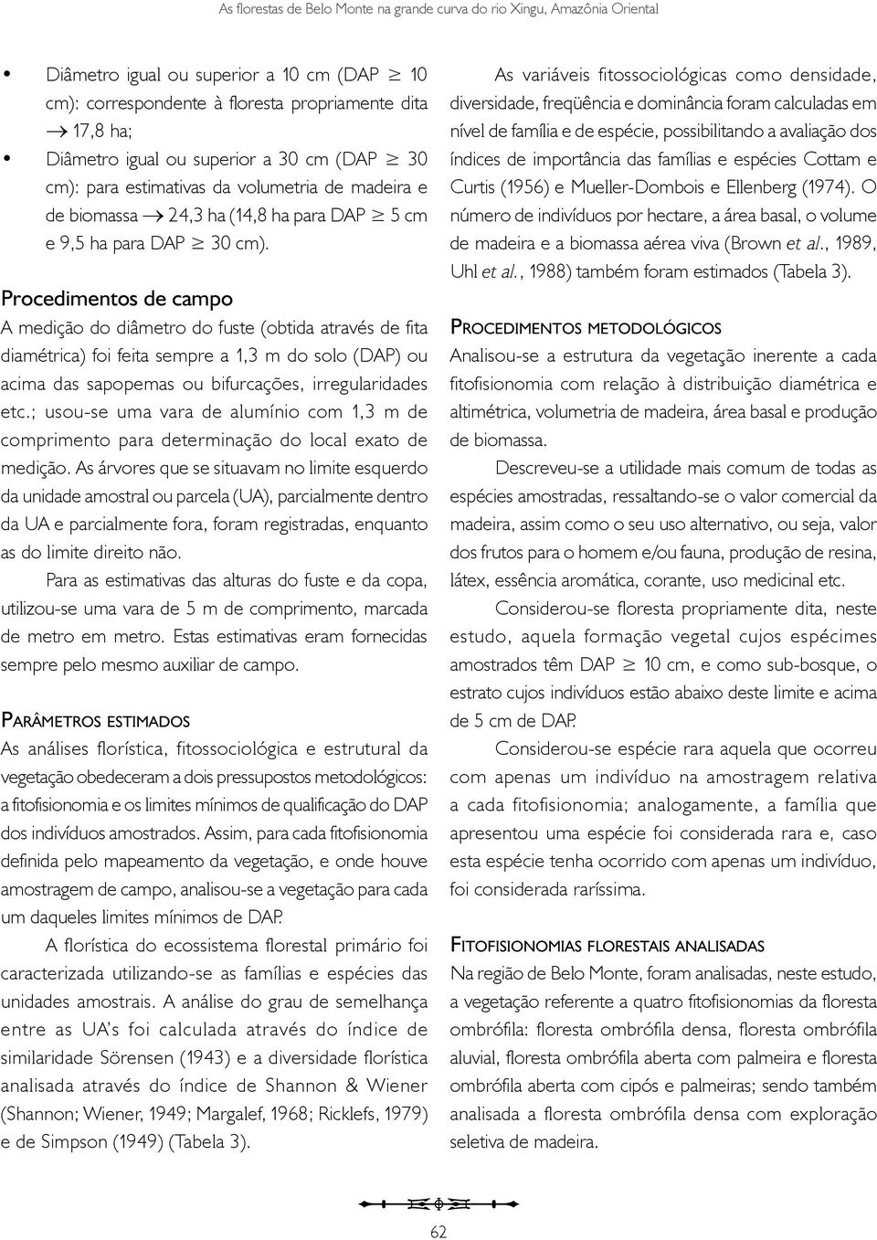 Procedimentos de campo A medição do diâmetro do fuste (obtida através de fita diamétrica) foi feita sempre a 1,3 m do solo (DAP) ou acima das sapopemas ou bifurcações, irregularidades etc.