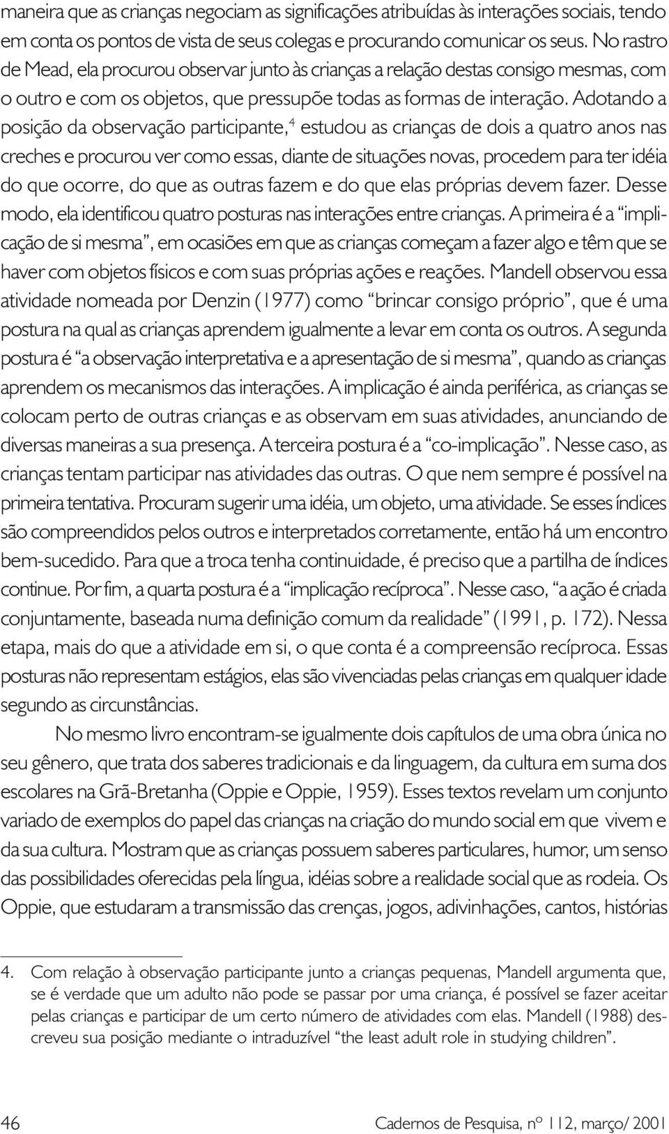 Adotando a posição da observação participante, 4 estudou as crianças de dois a quatro anos nas creches e procurou ver como essas, diante de situações novas, procedem para ter idéia do que ocorre, do