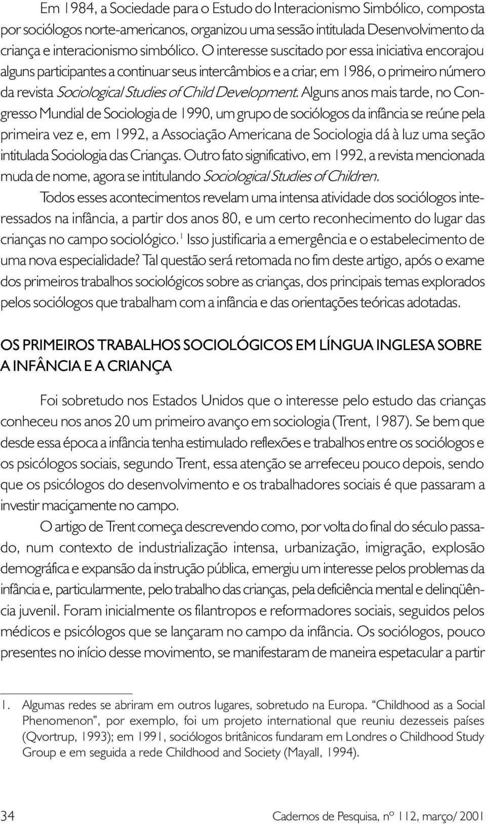 Alguns anos mais tarde, no Congresso Mundial de Sociologia de 1990, um grupo de sociólogos da infância se reúne pela primeira vez e, em 1992, a Associação Americana de Sociologia dá à luz uma seção