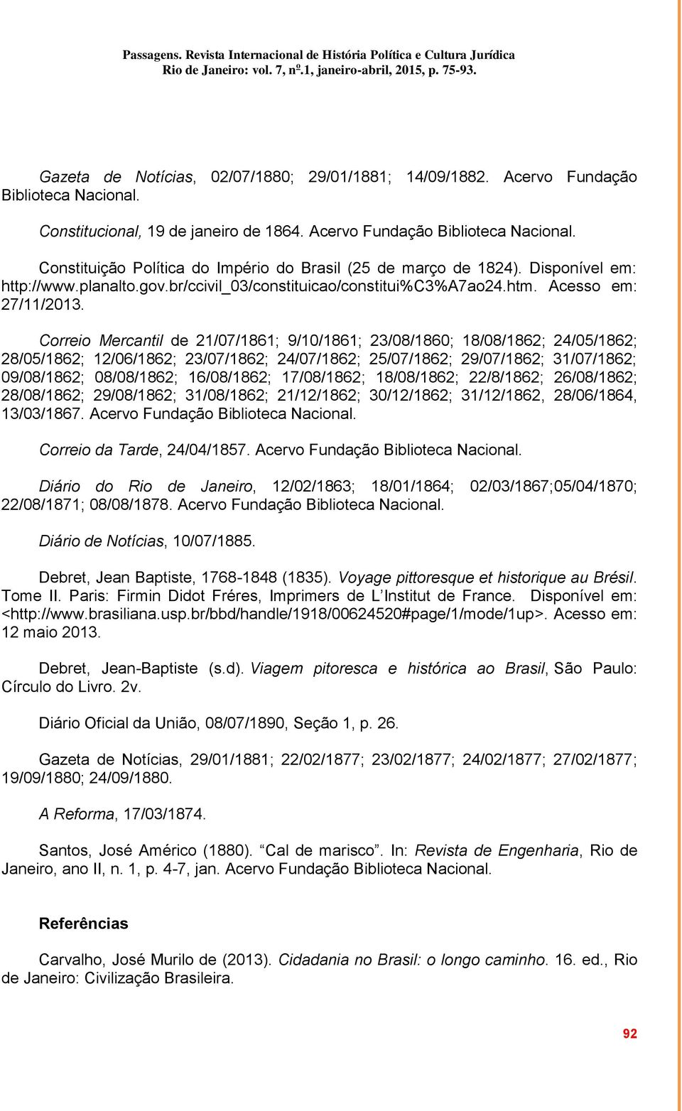 Correio Mercantil de 21/07/1861; 9/10/1861; 23/08/1860; 18/08/1862; 24/05/1862; 28/05/1862; 12/06/1862; 23/07/1862; 24/07/1862; 25/07/1862; 29/07/1862; 31/07/1862; 09/08/1862; 08/08/1862; 16/08/1862;