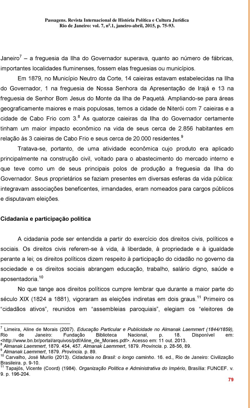 da Ilha de Paquetá. Ampliando-se para áreas geograficamente maiores e mais populosas, temos a cidade de Niterói com 7 caieiras e a cidade de Cabo Frio com 3.