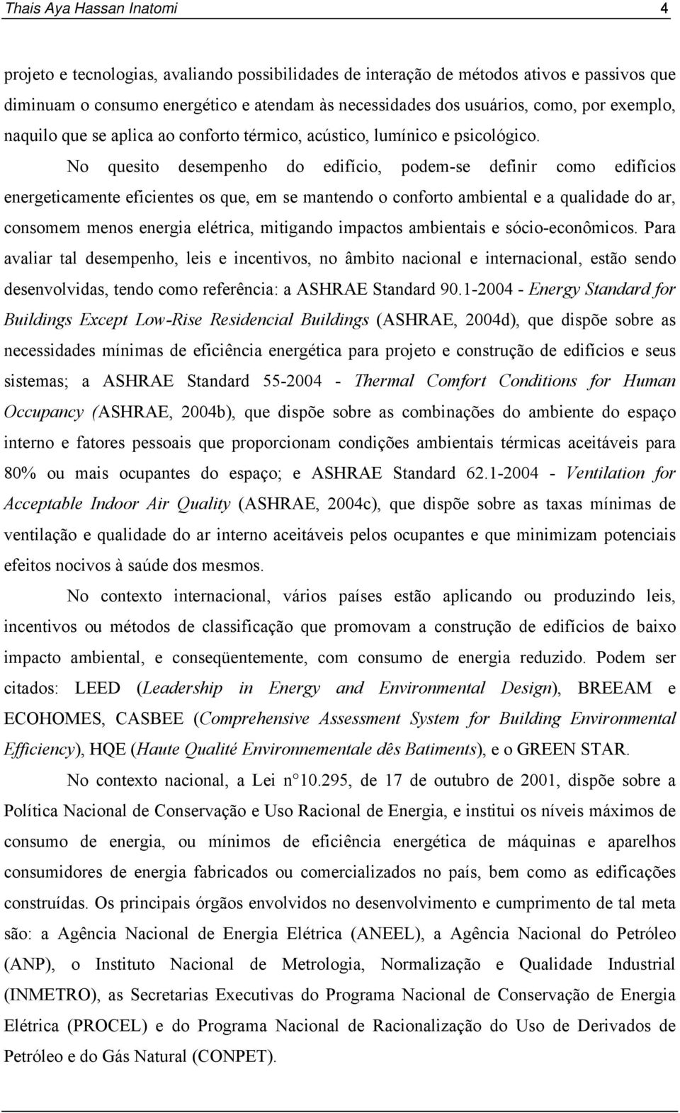 No quesito desempenho do edifício, podem-se definir como edifícios energeticamente eficientes os que, em se mantendo o conforto ambiental e a qualidade do ar, consomem menos energia elétrica,