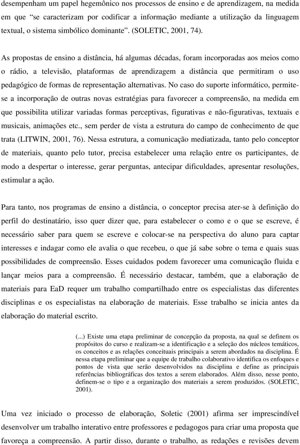 As propostas de ensino a distância, há algumas décadas, foram incorporadas aos meios como o rádio, a televisão, plataformas de aprendizagem a distância que permitiram o uso pedagógico de formas de