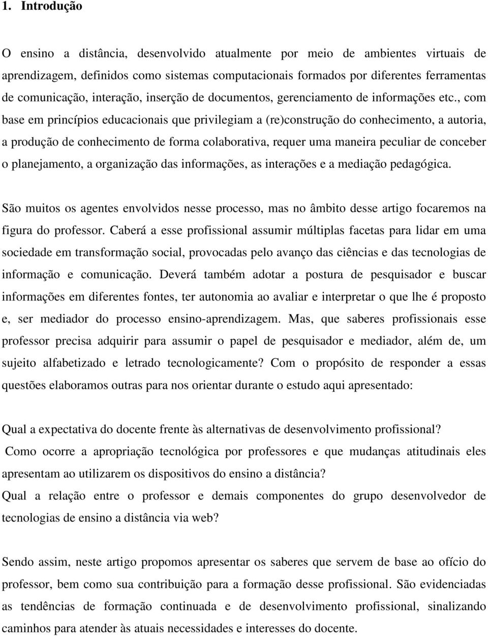 , com base em princípios educacionais que privilegiam a (re)construção do conhecimento, a autoria, a produção de conhecimento de forma colaborativa, requer uma maneira peculiar de conceber o