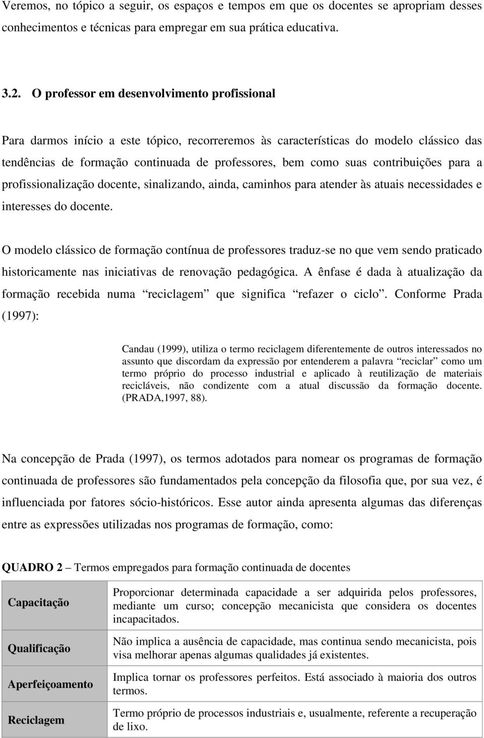 contribuições para a profissionalização docente, sinalizando, ainda, caminhos para atender às atuais necessidades e interesses do docente.