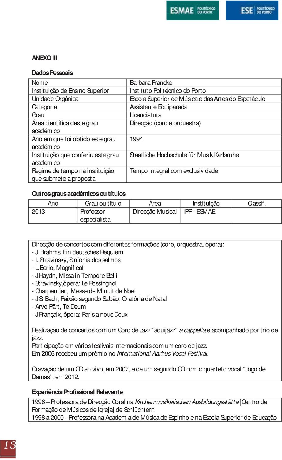 Licenciatura Direcção (coro e orquestra) 1994 Staatliche Hochschule für Musik Karlsruhe Tempo integral com exclusividade Outros graus académicos ou títulos Ano Grau ou título Área Instituição Classif.