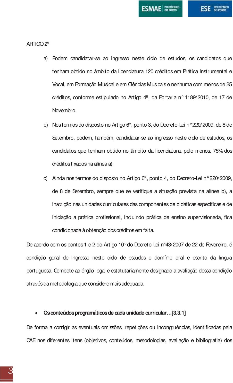 b) Nos termos do disposto no Artigo 6º, ponto 3, do Decreto-Lei n 220/2009, de 8 de Setembro, podem, também, candidatar-se ao ingresso neste ciclo de estudos, os candidatos que tenham obtido no